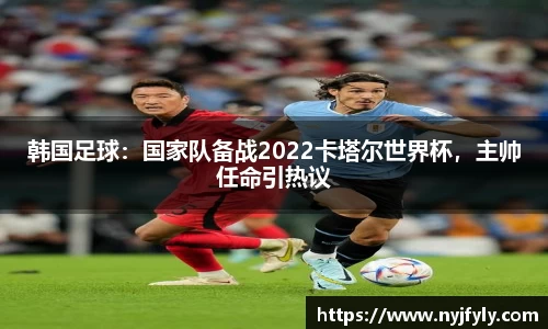 韩国足球：国家队备战2022卡塔尔世界杯，主帅任命引热议