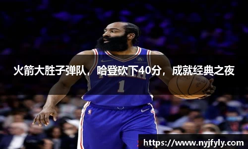 火箭大胜子弹队，哈登砍下40分，成就经典之夜