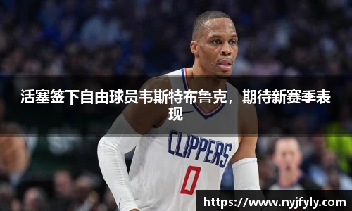 活塞签下自由球员韦斯特布鲁克，期待新赛季表现