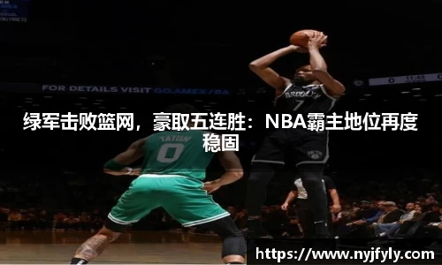 绿军击败篮网，豪取五连胜：NBA霸主地位再度稳固
