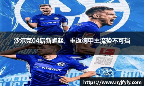沙尔克04崭新崛起，重返德甲主流势不可挡