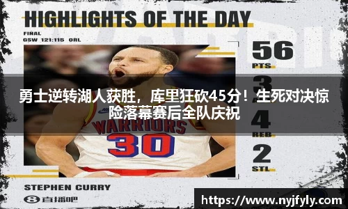 勇士逆转湖人获胜，库里狂砍45分！生死对决惊险落幕赛后全队庆祝