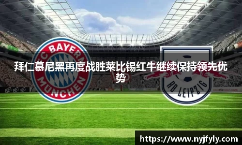 拜仁慕尼黑再度战胜莱比锡红牛继续保持领先优势