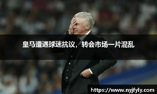 皇马遭遇球迷抗议，转会市场一片混乱