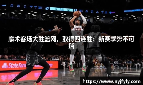 魔术客场大胜篮网，取得四连胜：新赛季势不可挡