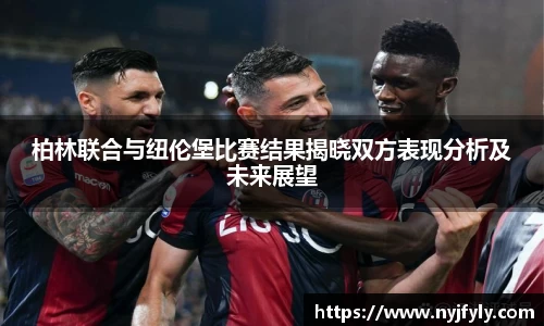 柏林联合与纽伦堡比赛结果揭晓双方表现分析及未来展望