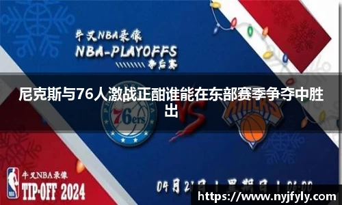 尼克斯与76人激战正酣谁能在东部赛季争夺中胜出