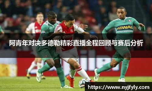 阿青年对决多德勒精彩直播全程回顾与赛后分析