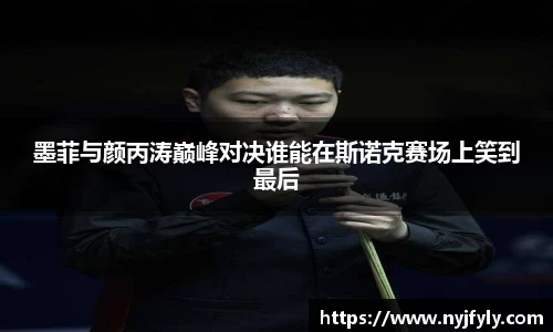 墨菲与颜丙涛巅峰对决谁能在斯诺克赛场上笑到最后