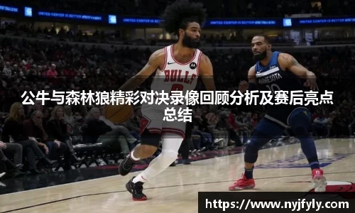 公牛与森林狼精彩对决录像回顾分析及赛后亮点总结