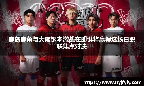 鹿岛鹿角与大阪钢本激战在即谁将赢得这场日职联焦点对决