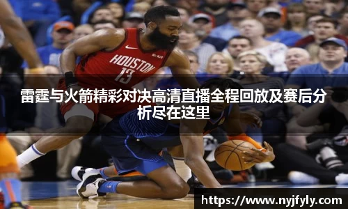 雷霆与火箭精彩对决高清直播全程回放及赛后分析尽在这里