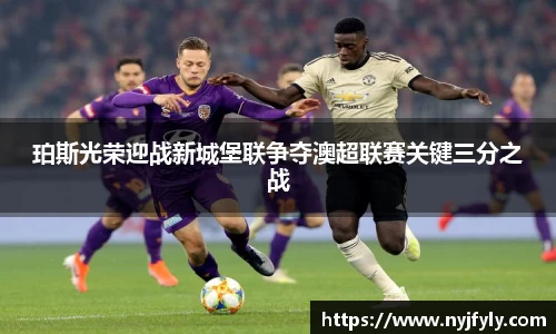 珀斯光荣迎战新城堡联争夺澳超联赛关键三分之战