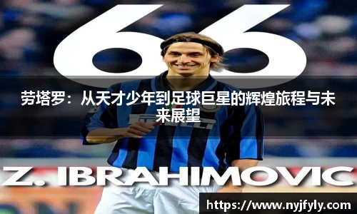 劳塔罗：从天才少年到足球巨星的辉煌旅程与未来展望