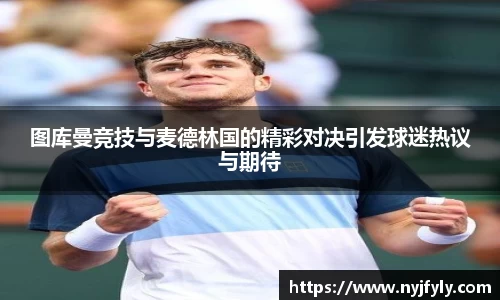 图库曼竞技与麦德林国的精彩对决引发球迷热议与期待