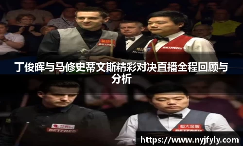 丁俊晖与马修史蒂文斯精彩对决直播全程回顾与分析