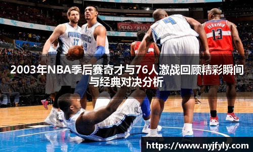 2003年NBA季后赛奇才与76人激战回顾精彩瞬间与经典对决分析
