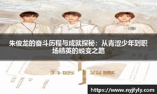 朱俊龙的奋斗历程与成就探秘：从青涩少年到职场精英的蜕变之路