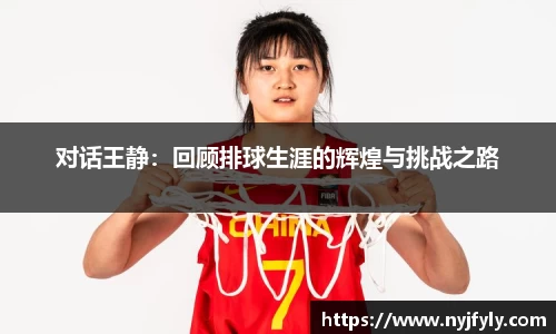 对话王静：回顾排球生涯的辉煌与挑战之路