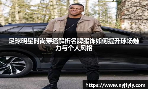 足球明星时尚穿搭解析名牌服饰如何提升球场魅力与个人风格